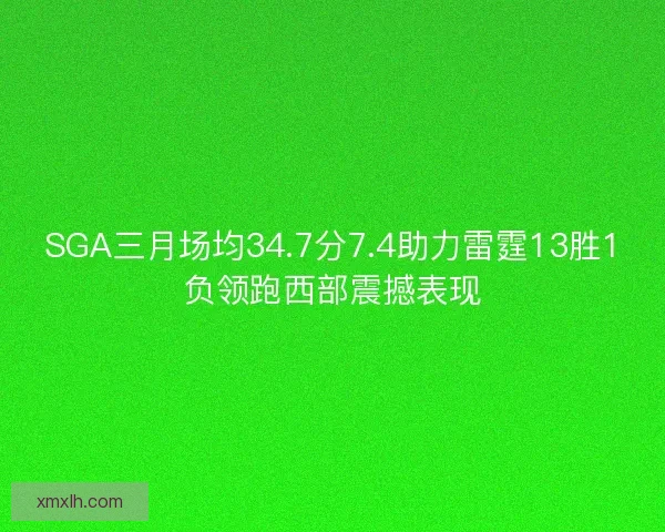 SGA三月场均34.7分7.4助力雷霆13胜1负领跑西部震撼表现