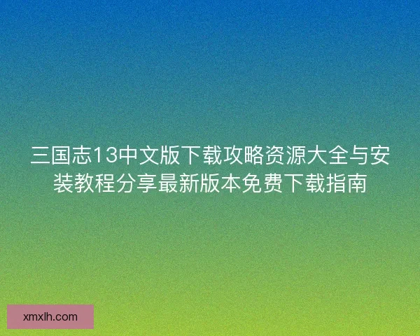 三国志13中文版下载攻略资源大全与安装教程分享最新版本免费下载指南