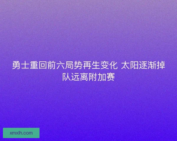 勇士重回前六局势再生变化 太阳逐渐掉队远离附加赛